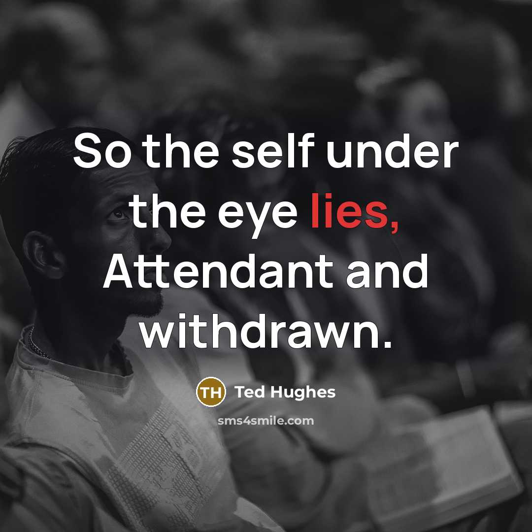 “So the self under the eye lies, Attendant and withdrawn.…” quote by Ted Hughes