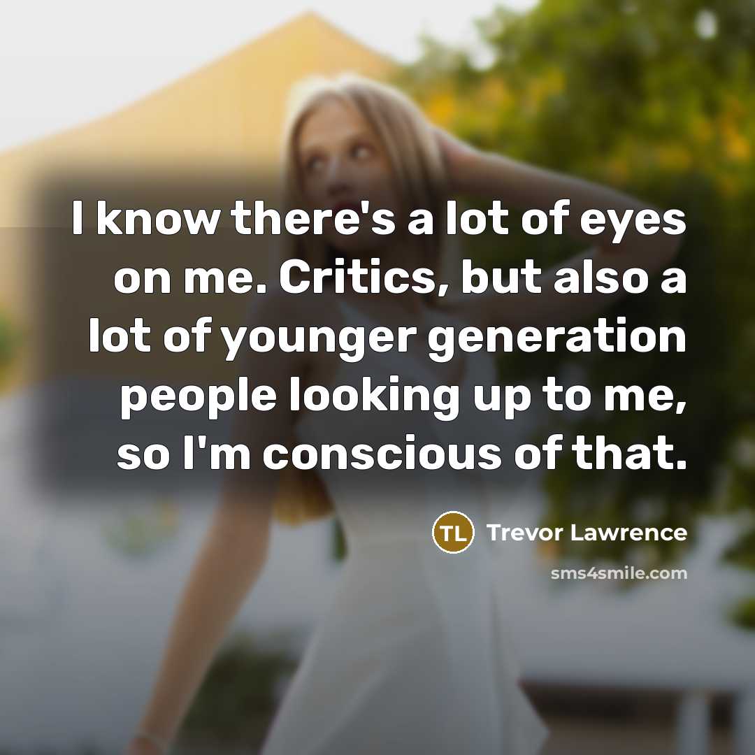 “I know there's a lot of eyes on me. Critics,…” quote by Trevor Lawrence