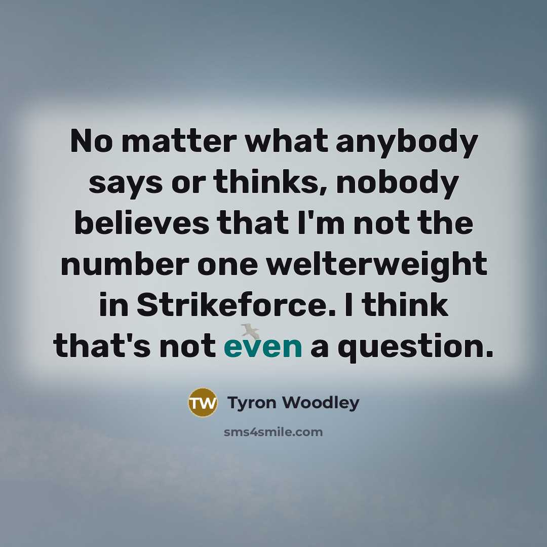 “No matter what anybody says or thinks, nobody believes that…” quote by Tyron Woodley