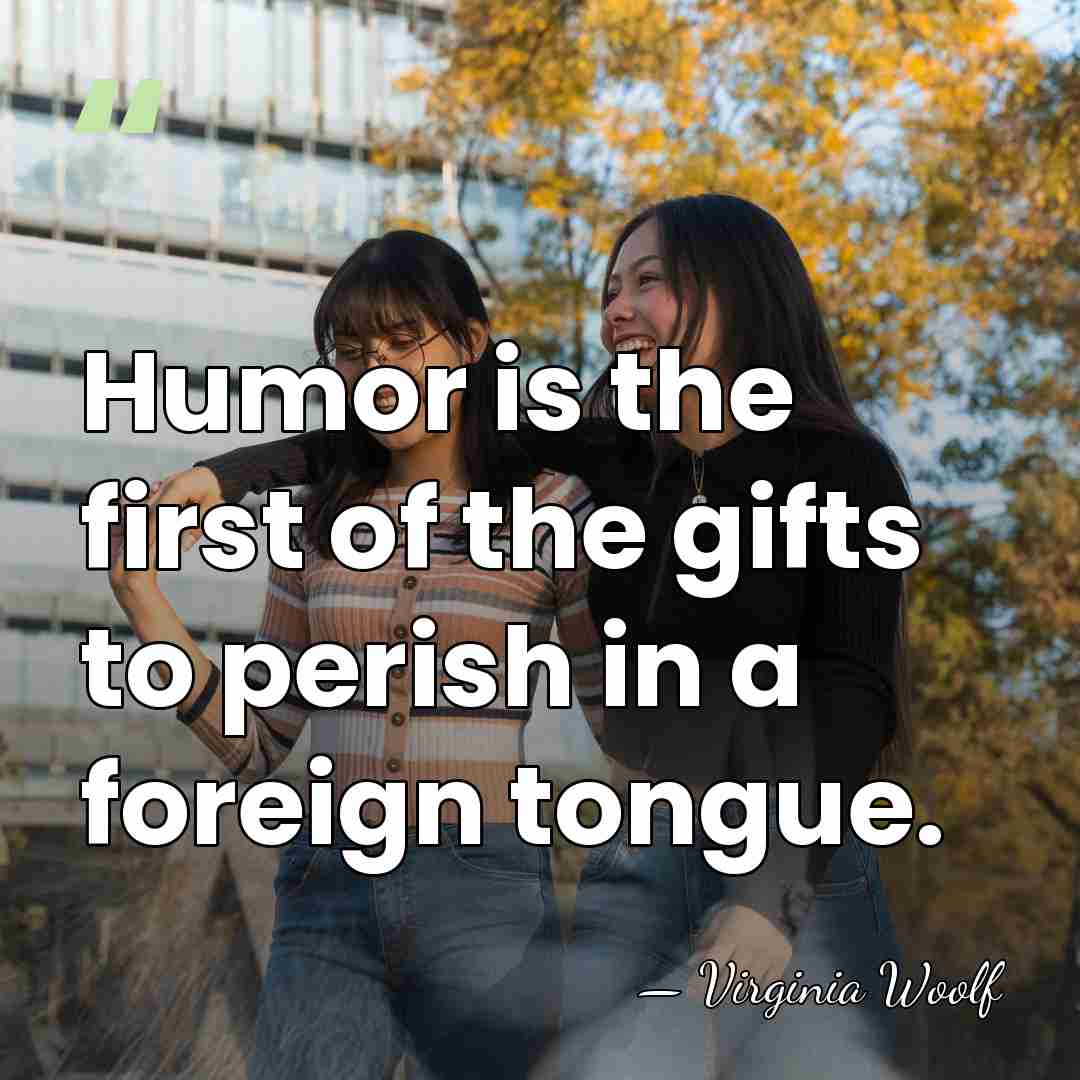 Humor is the first of the gifts to perish in a foreign&hellip; - Virginia Woolf