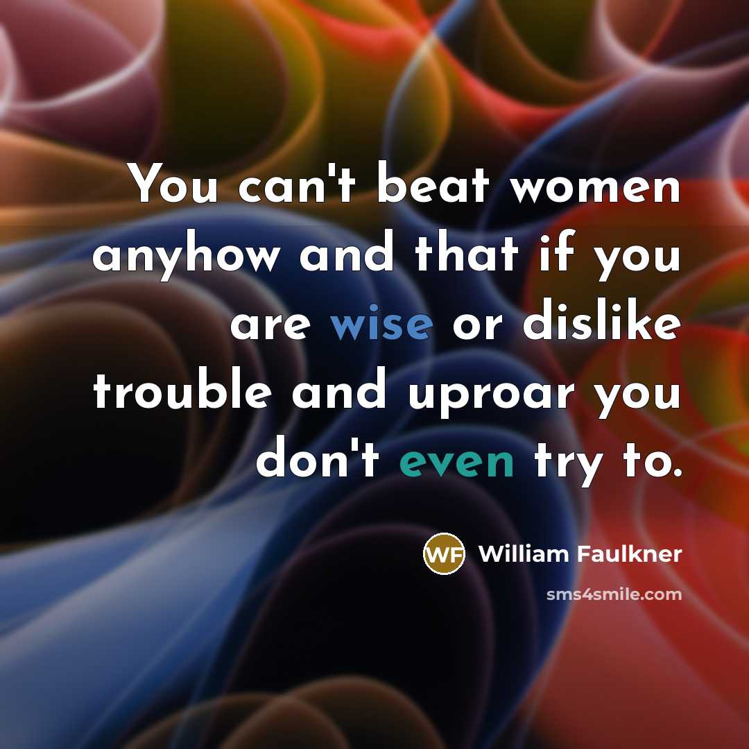 “You can't beat women anyhow and that if you are…” quote by William Faulkner