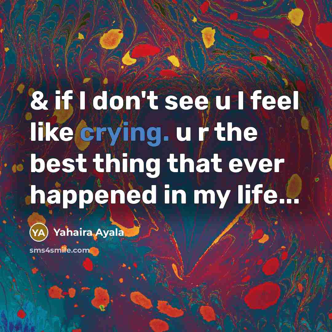 “& if I don't see u I feel like crying. u r the best thing that ever happened in my life...” quote by Yahaira Ayala