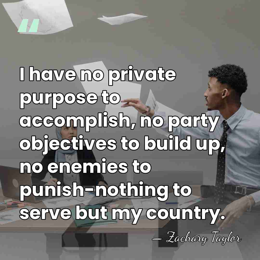 I have no private purpose to accomplish, no party objectives to build&hellip; - Zachary Taylor