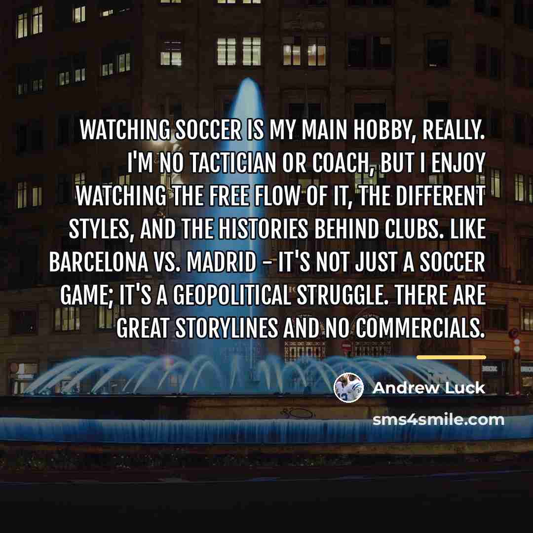 “Watching soccer is my main hobby, really. I'm no tactician…” quote by Andrew Luck