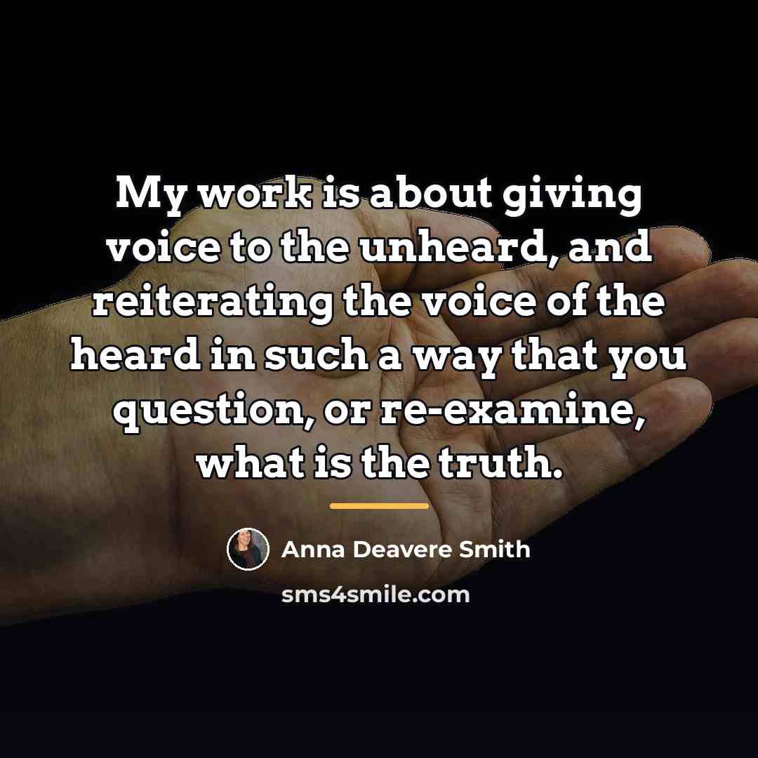 “My work is about giving voice to the unheard, and…” quote by Anna Deavere Smith
