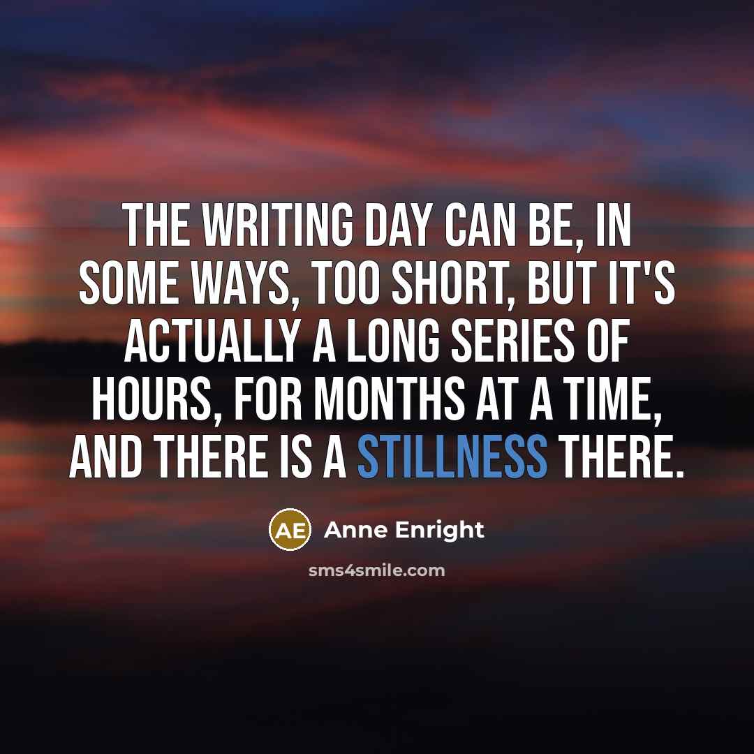 “The writing day can be, in some ways, too short,…” quote by Anne Enright