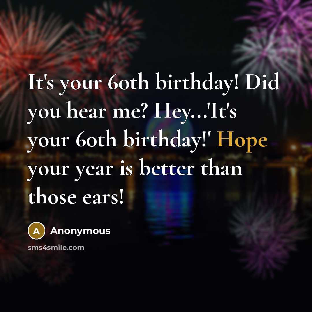 “It's your 60th birthday! Did you hear me? Hey...'It's your…” quote by Anonymous