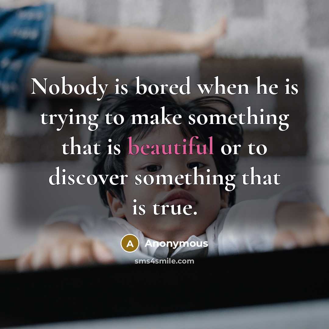 “Nobody is bored when he is trying to make something…” quote by Anonymous
