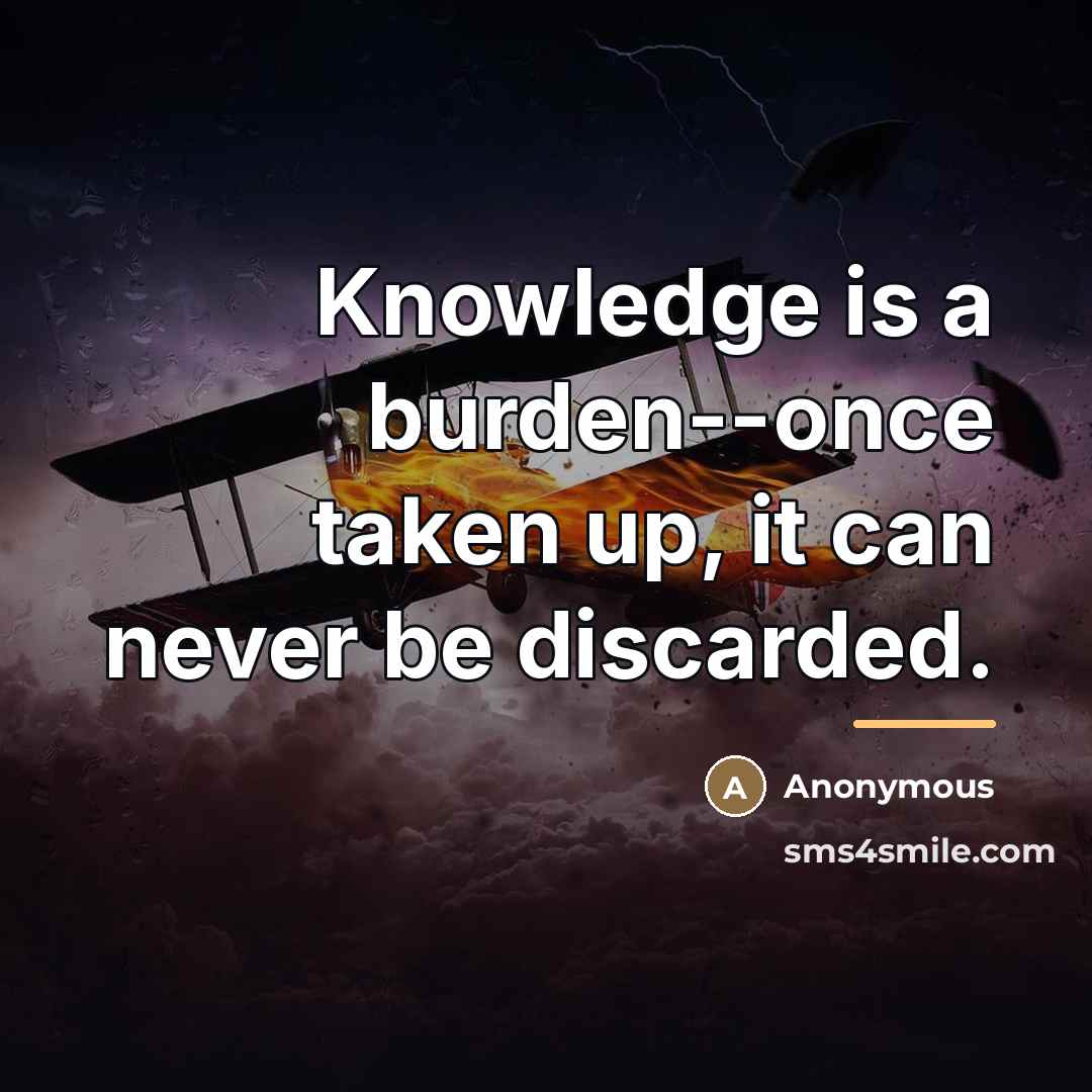 “Knowledge is a burden--once taken up, it can never be…” quote by Anonymous