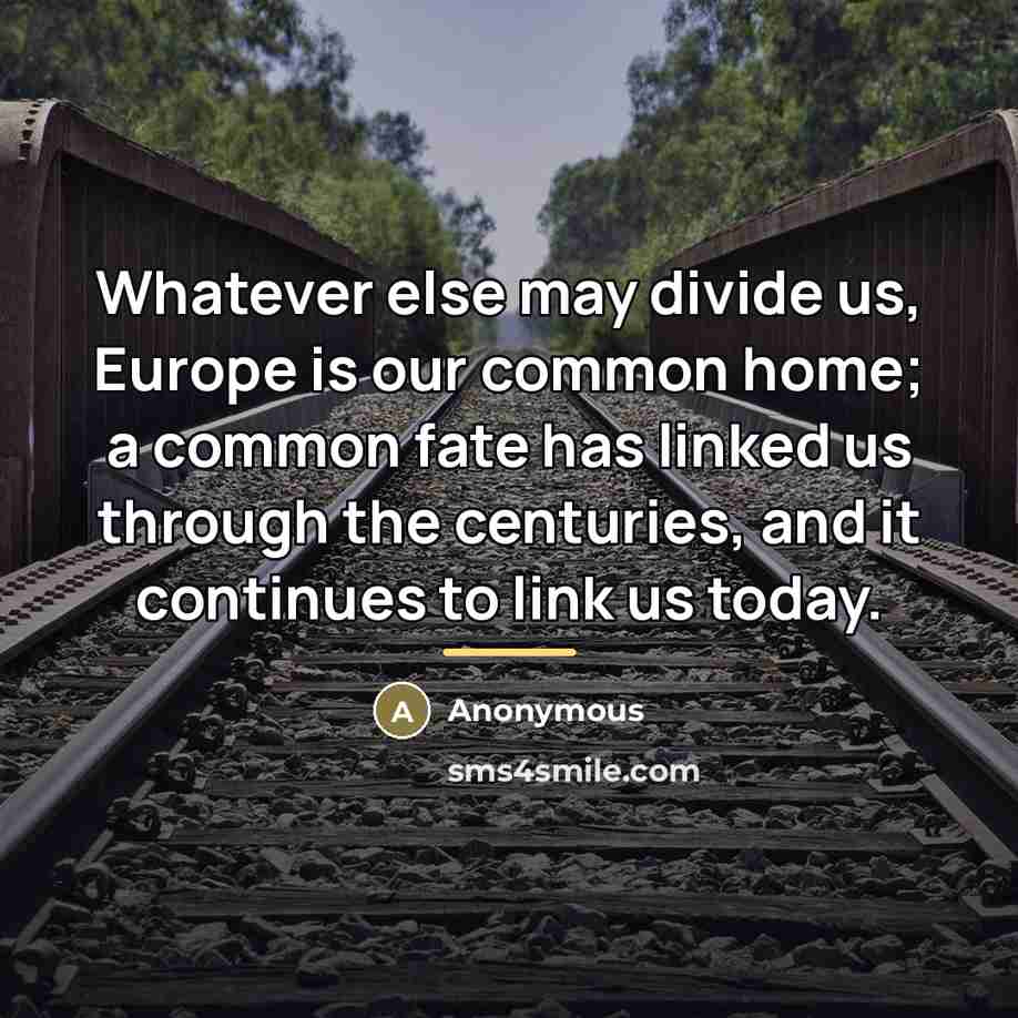“Whatever else may divide us, Europe is our common home;…” quote by Anonymous