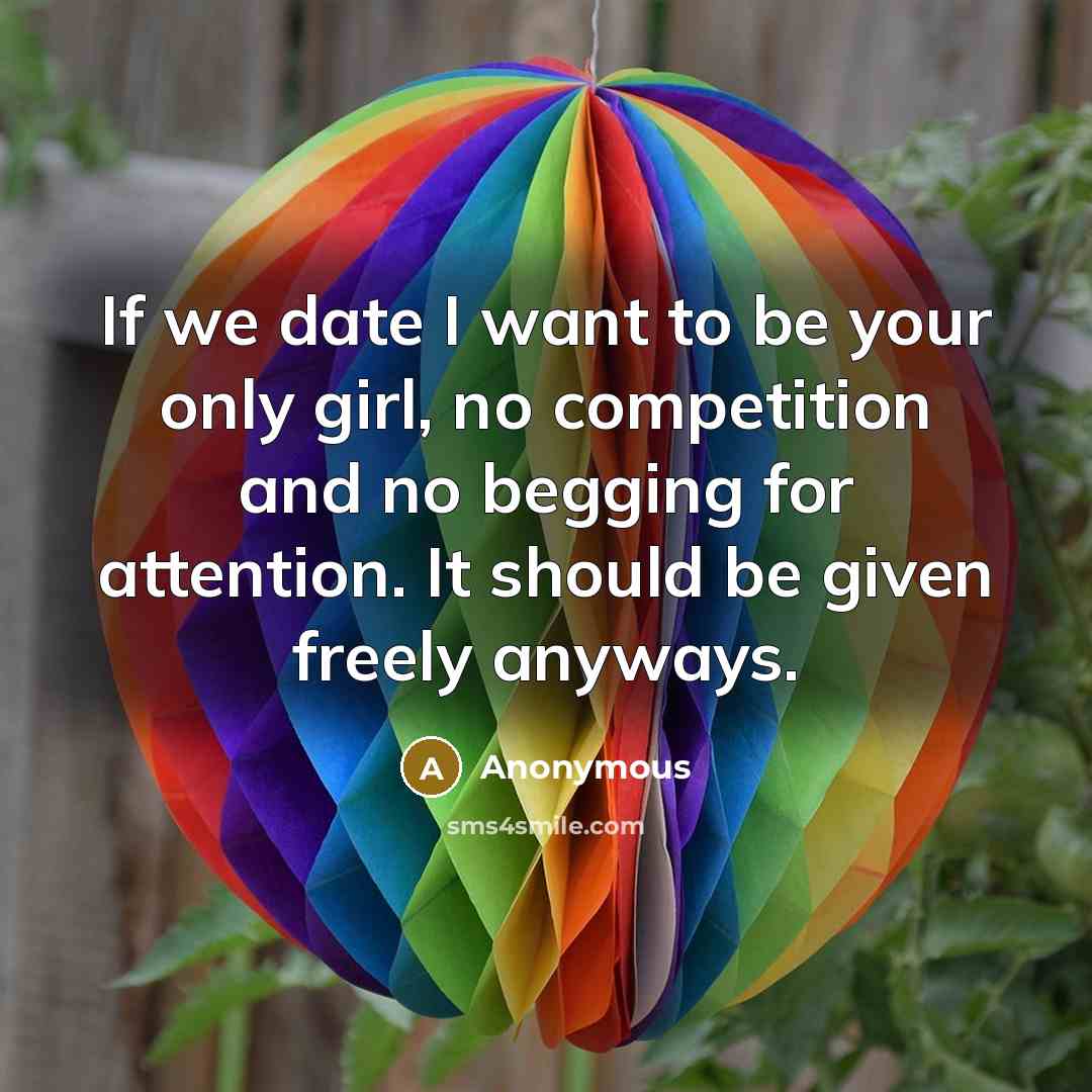 “If we date I want to be your only girl, no competition and no begging for attention. It should be given freely anyways.” quote by Anonymous