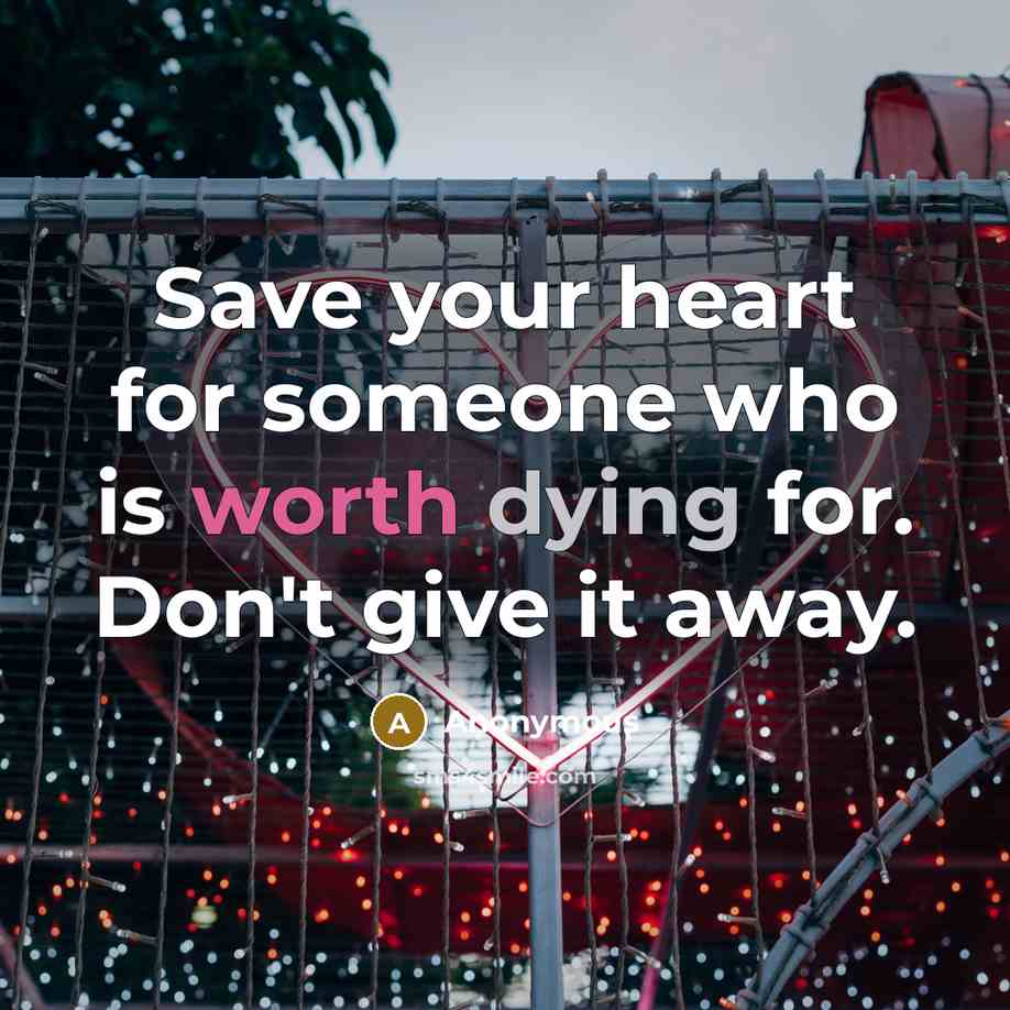 “Save your heart for someone who is worth dying for. Don't give it away.” quote by Anonymous