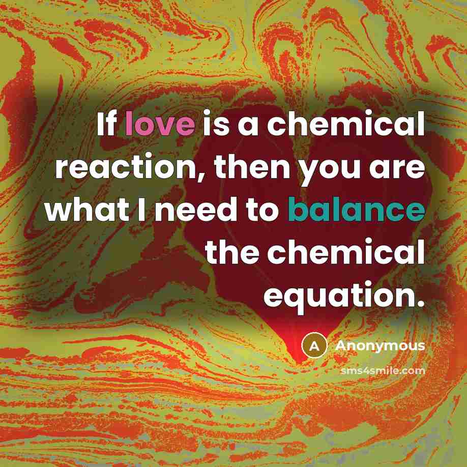 “If love is a chemical reaction, then you are what…” quote by Anonymous