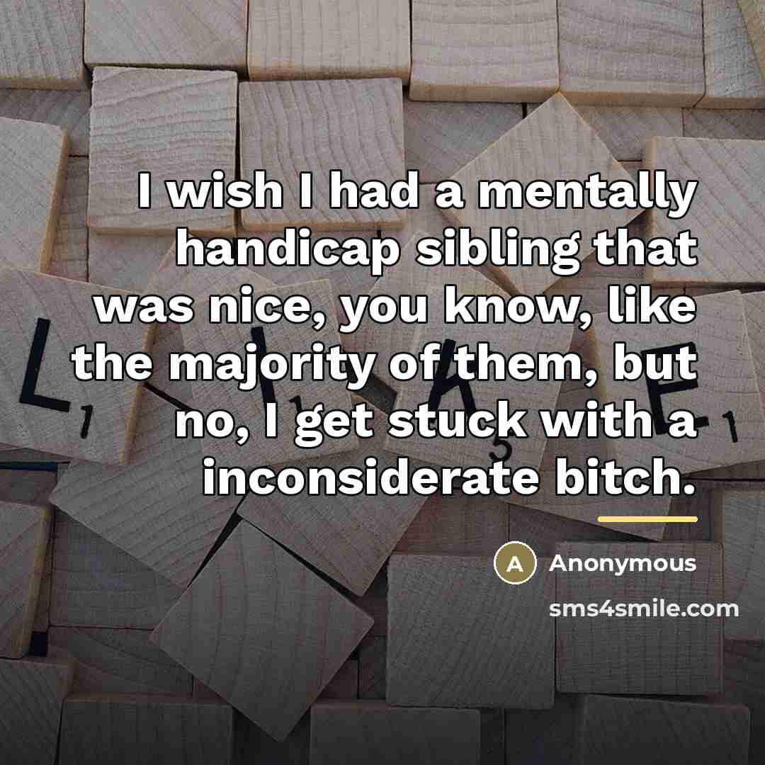“I wish I had a mentally handicap sibling that was…” quote by Anonymous