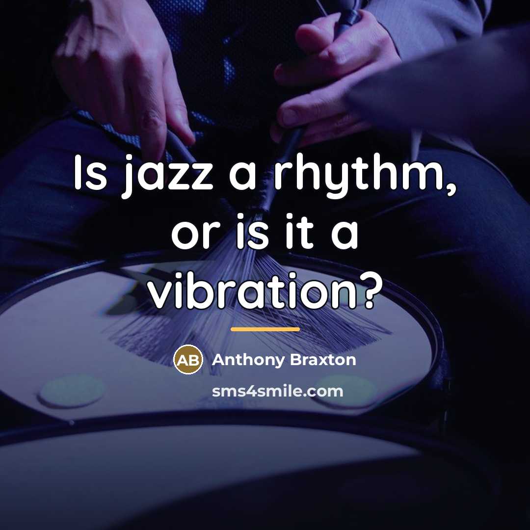 “Is jazz a rhythm, or is it a vibration?…” quote by Anthony Braxton