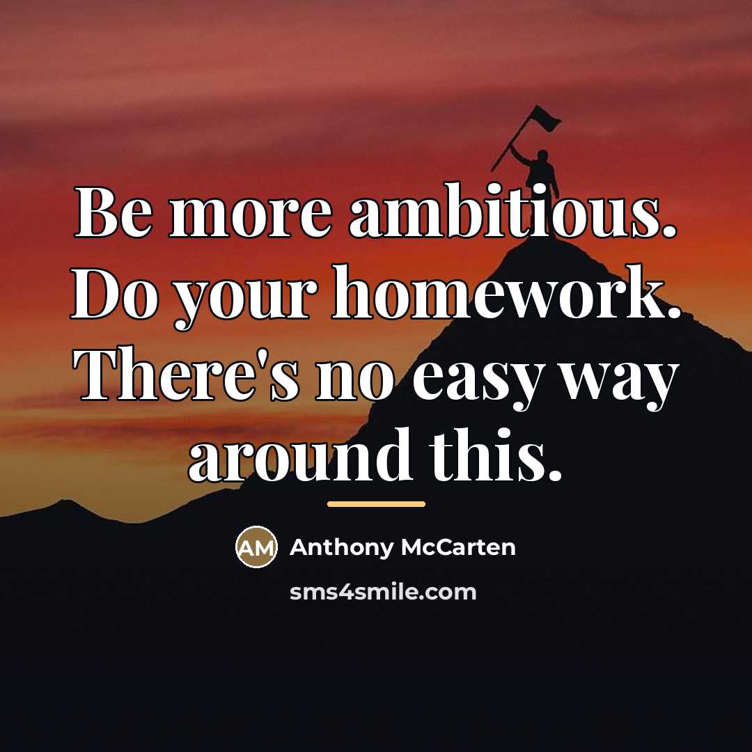 “Be more ambitious. Do your homework. There's no easy way…” quote by Anthony McCarten