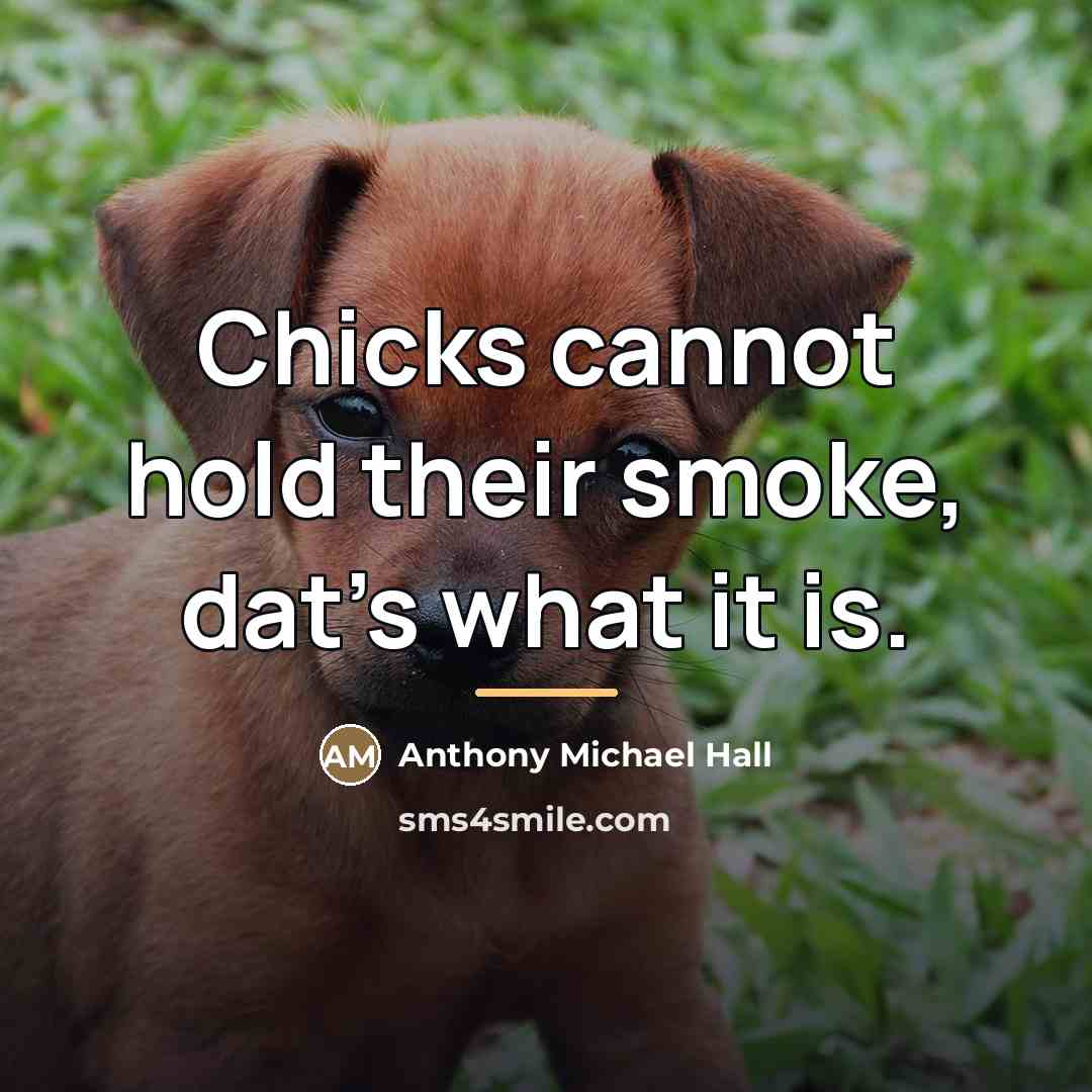 “Chicks cannot hold their smoke, dat's what it is.…” quote by Anthony Michael Hall
