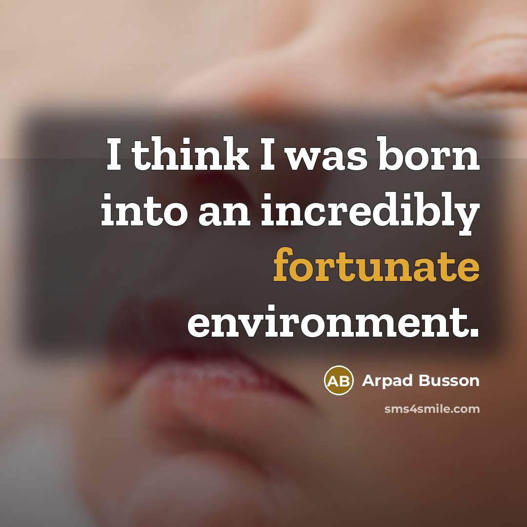 “I think I was born into an incredibly fortunate environment.…” quote by Arpad Busson
