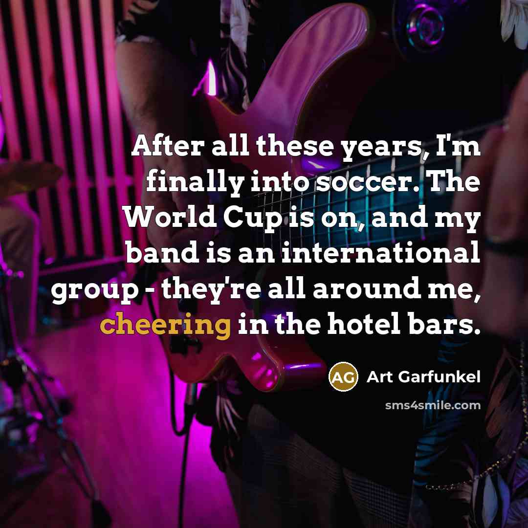“After all these years, I'm finally into soccer. The World…” quote by Art Garfunkel
