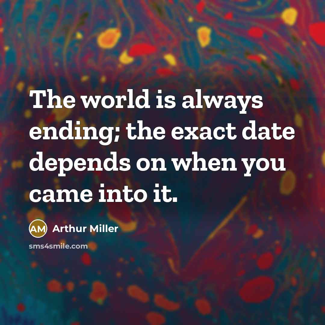 “The world is always ending; the exact date depends on…” quote by Arthur Miller