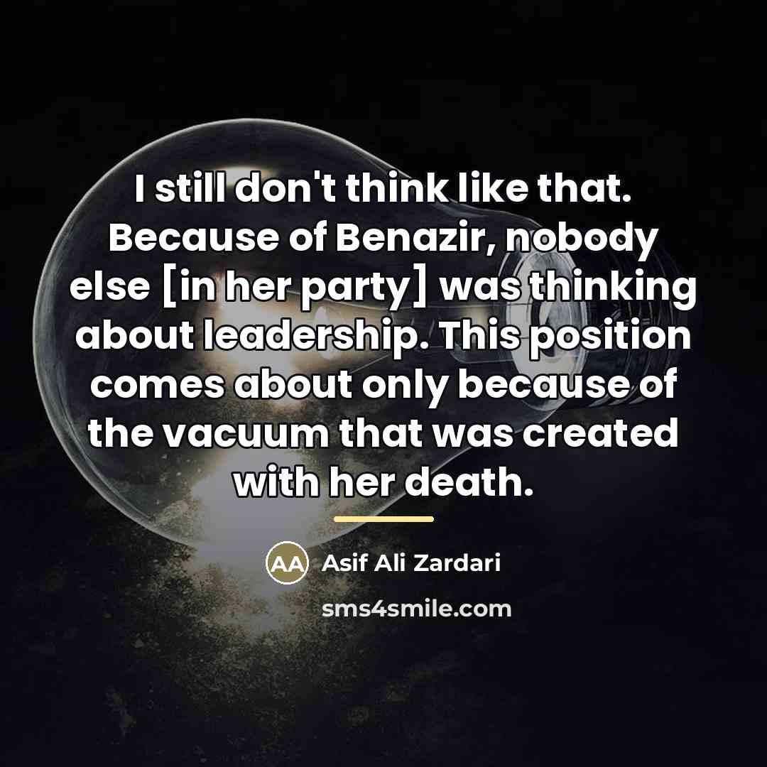 “I still don't think like that. Because of Benazir, nobody…” quote by Asif Ali Zardari