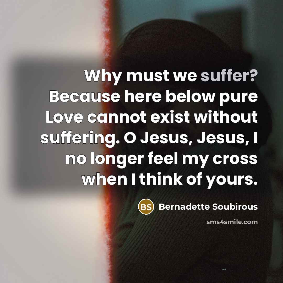 “Why must we suffer? Because here below pure Love cannot…” quote by Bernadette Soubirous