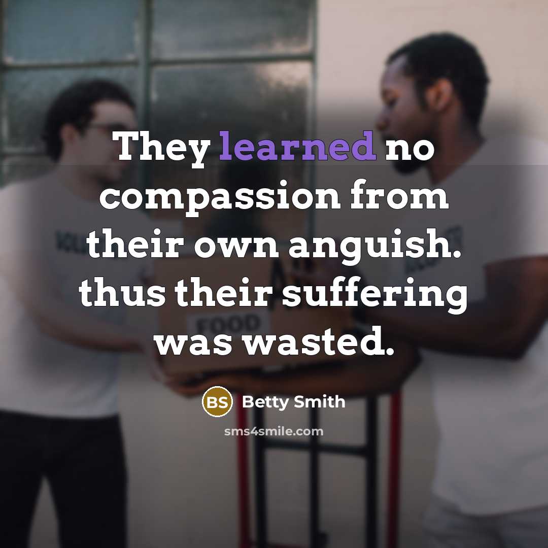 “They learned no compassion from their own anguish. thus their…” quote by Betty Smith