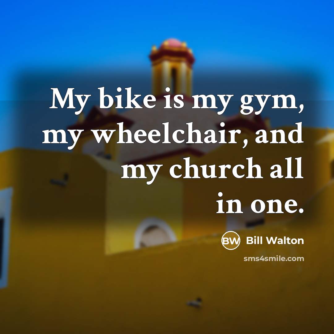 “My bike is my gym, my wheelchair, and my church…” quote by Bill Walton