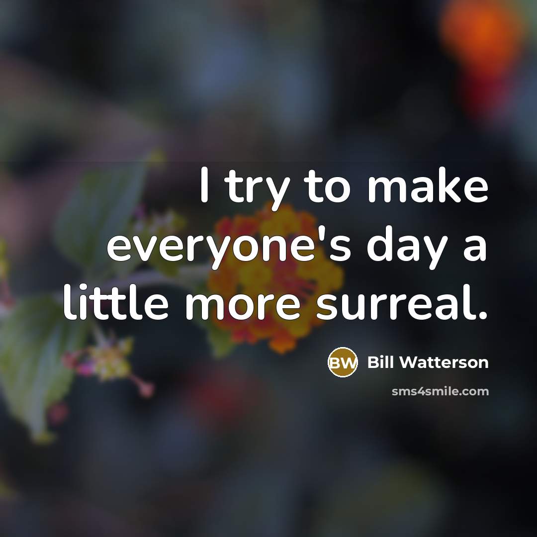 “I try to make everyone's day a little more surreal.…” quote by Bill Watterson