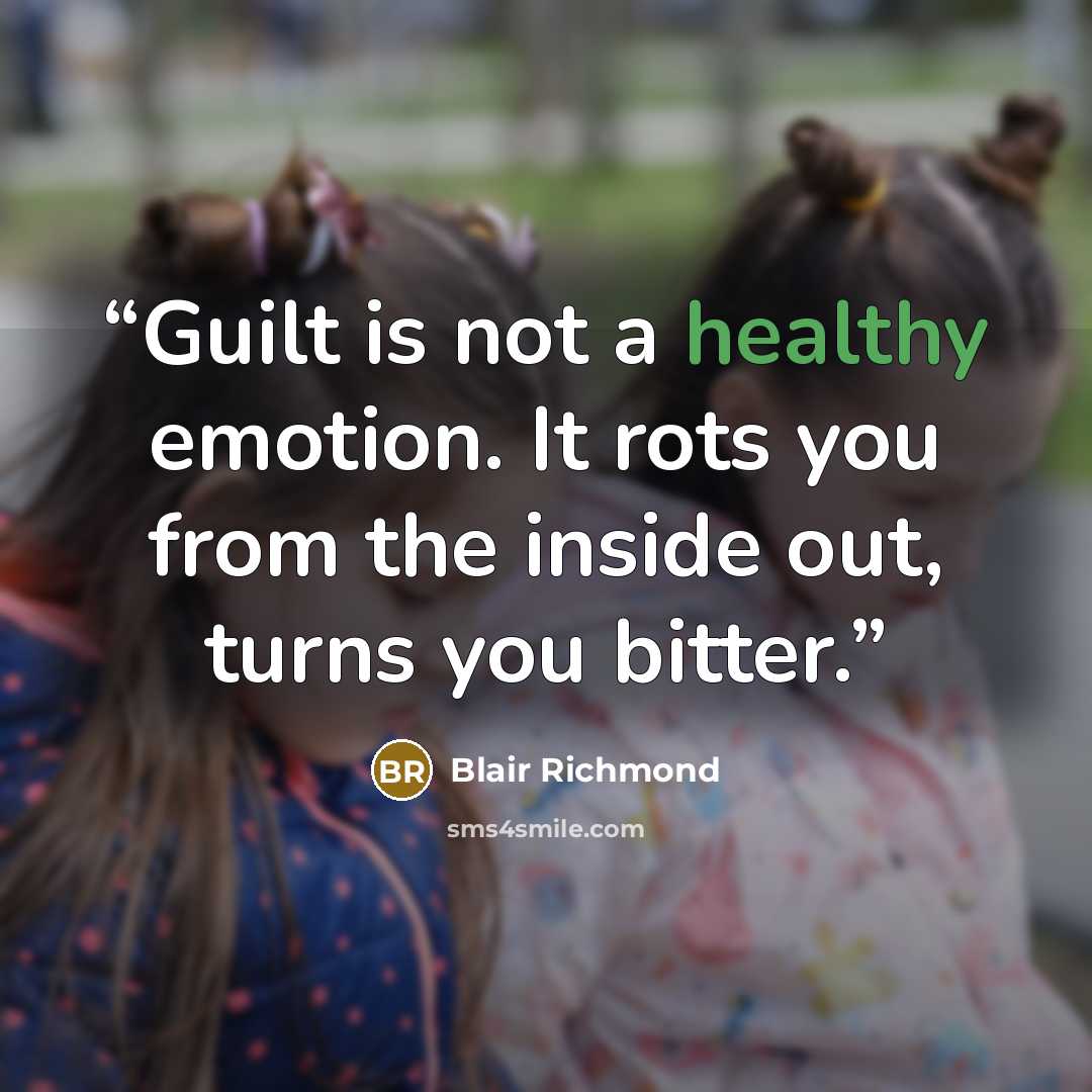 “Guilt is not a healthy emotion. It rots you from the inside out, turns you bitter.” quote by Blair Richmond