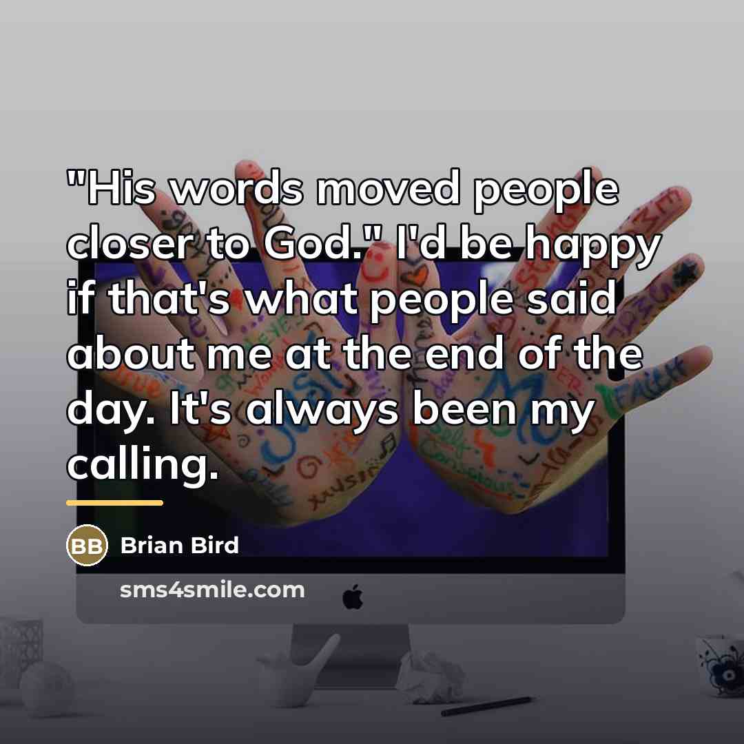 “"His words moved people closer to God." I'd be happy…” quote by Brian Bird