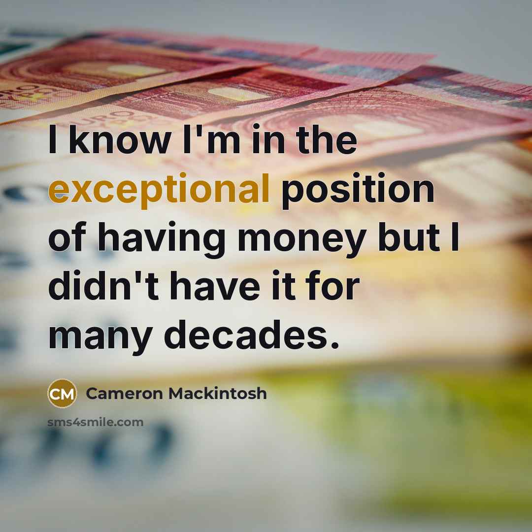 “I know I'm in the exceptional position of having money…” quote by Cameron Mackintosh