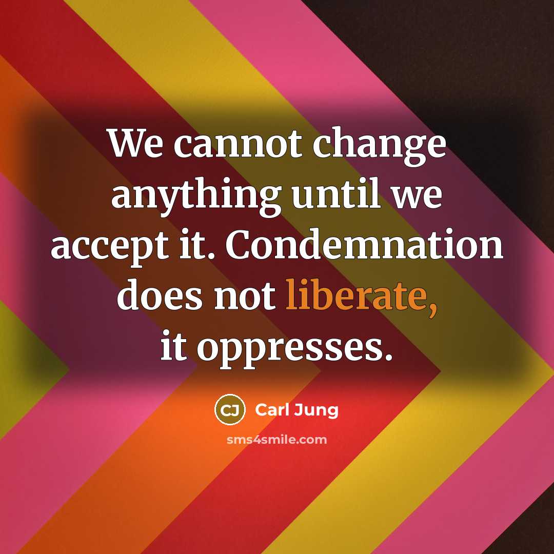 “We cannot change anything until we accept it. Condemnation does not liberate, it oppresses.” quote by Carl Jung