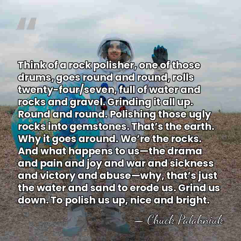 Think of a rock polisher, one of those drums, goes round and&hellip; - Chuck Palahniuk