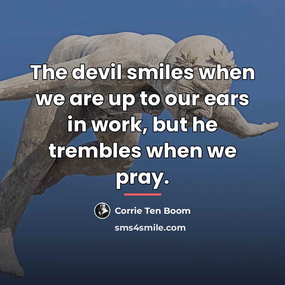“The devil smiles when we are up to our ears…” quote by Corrie Ten Boom