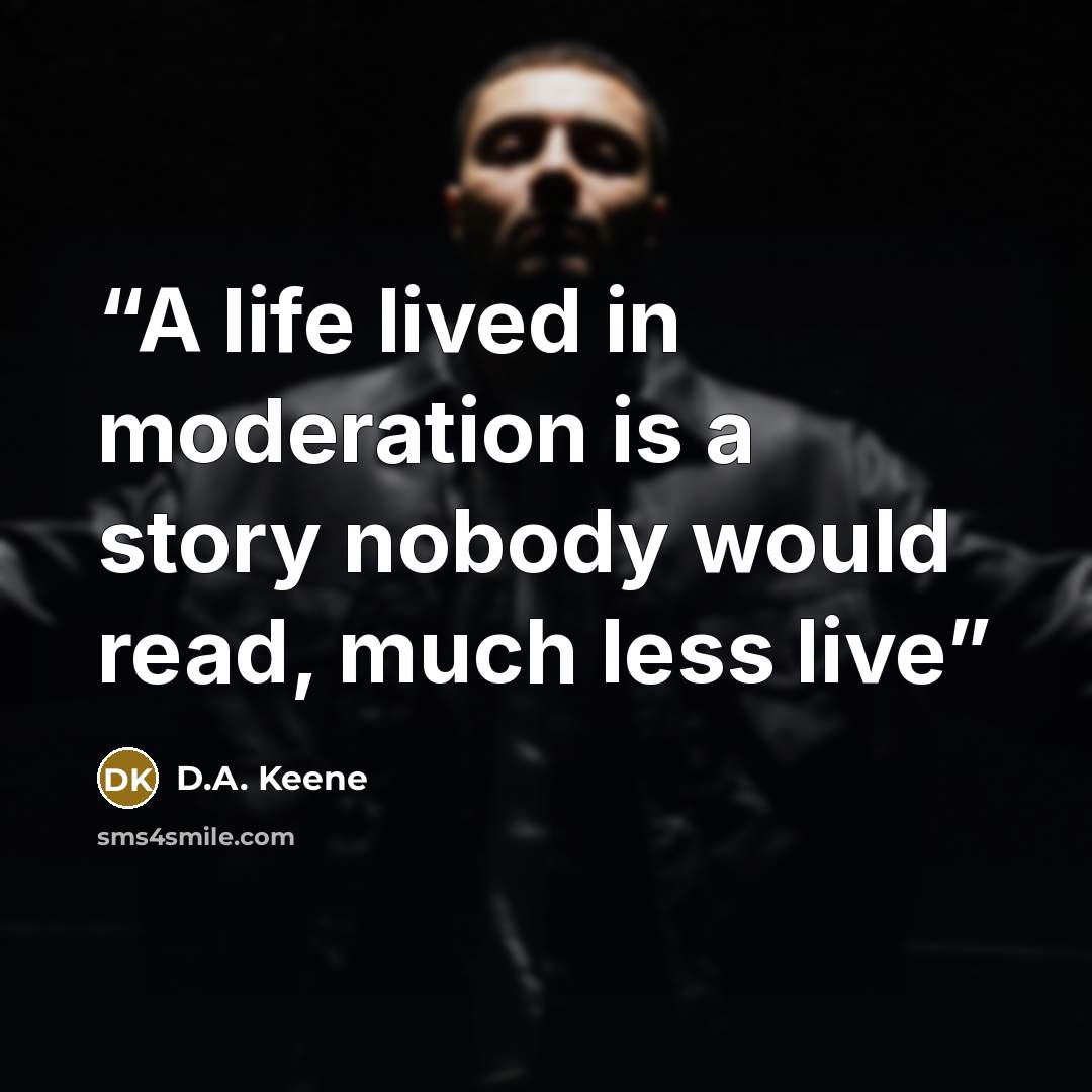 “A life lived in moderation is a story nobody would read, much less live” quote by D.A. Keene