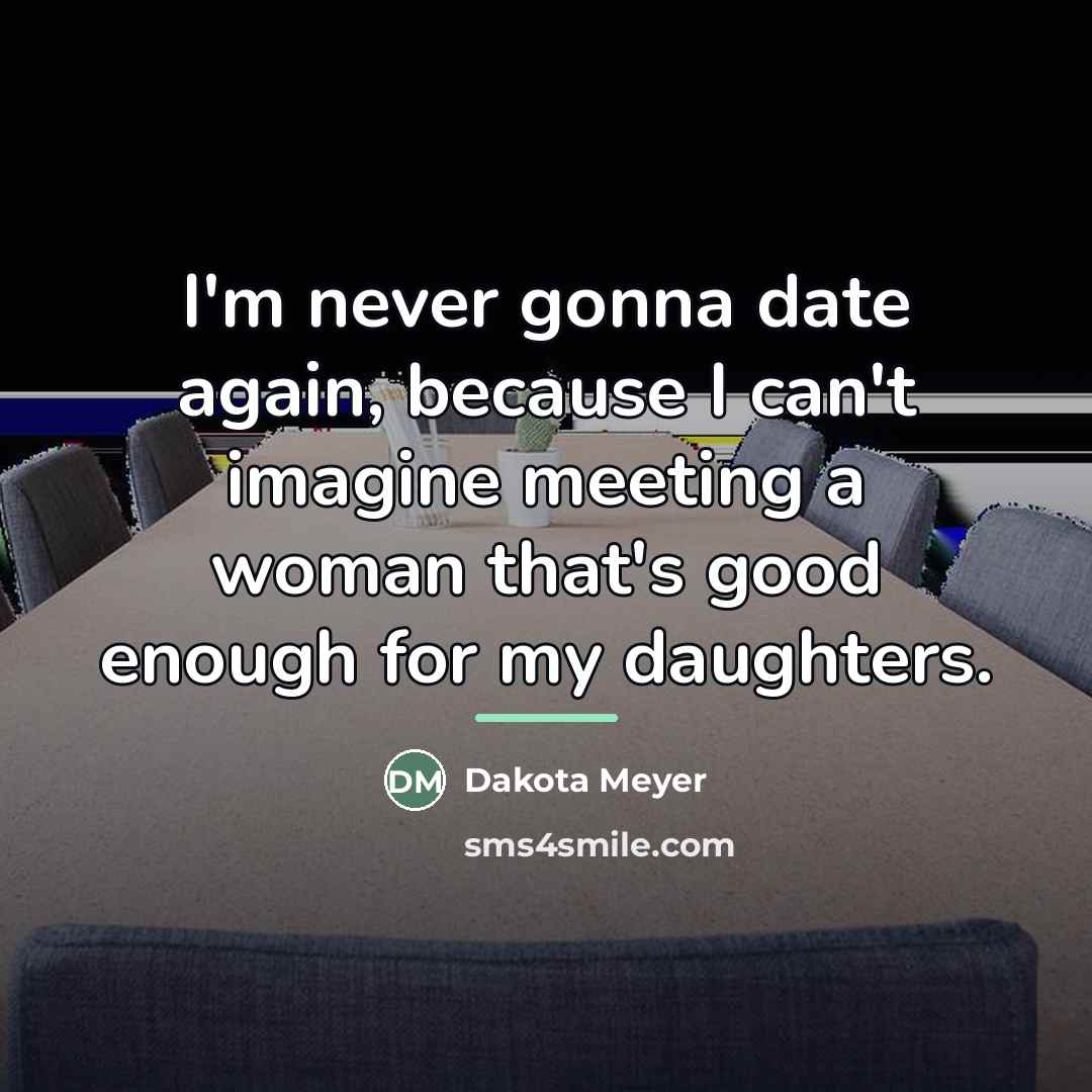 “I'm never gonna date again, because I can't imagine meeting…” quote by Dakota Meyer