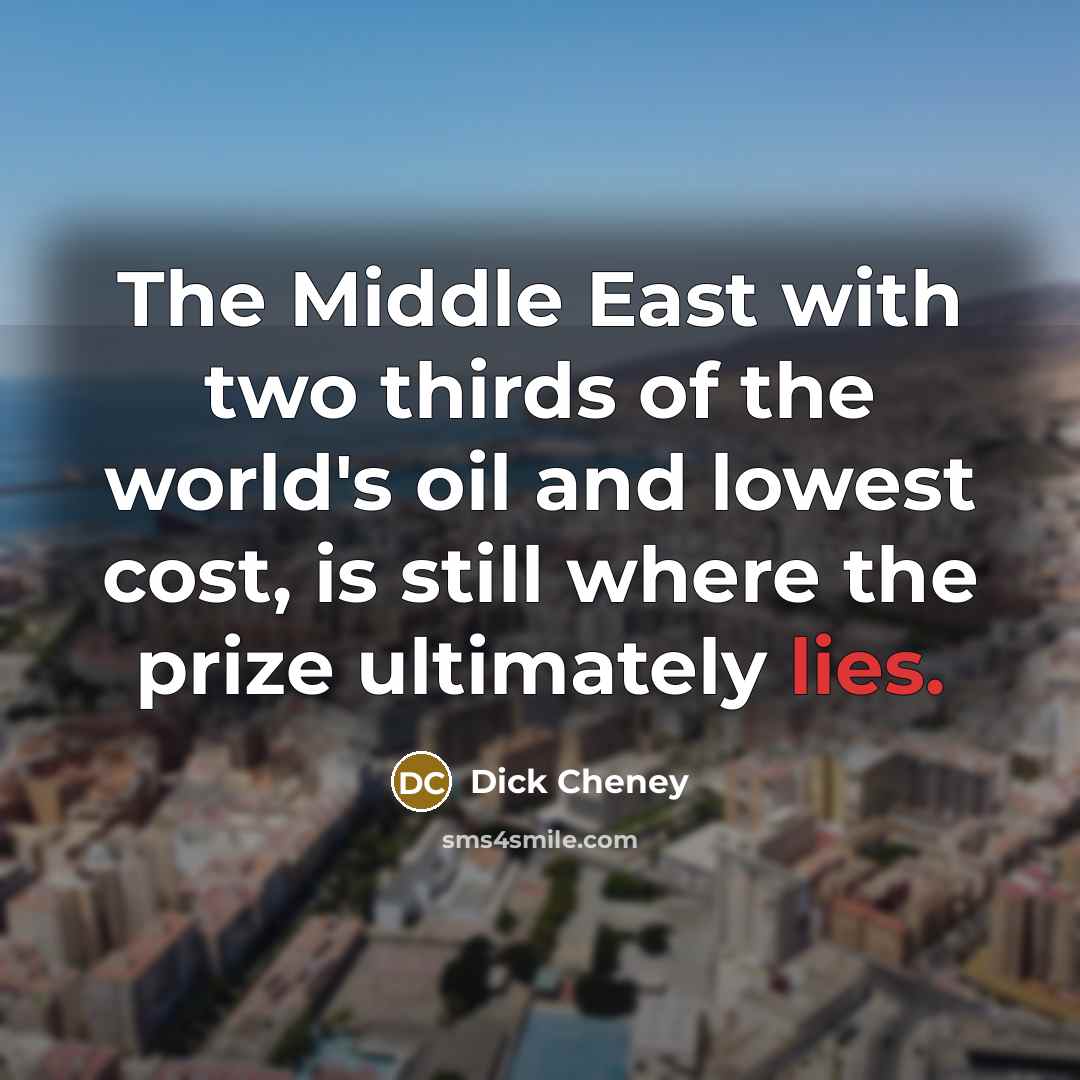 “The Middle East with two thirds of the world's oil…” quote by Dick Cheney