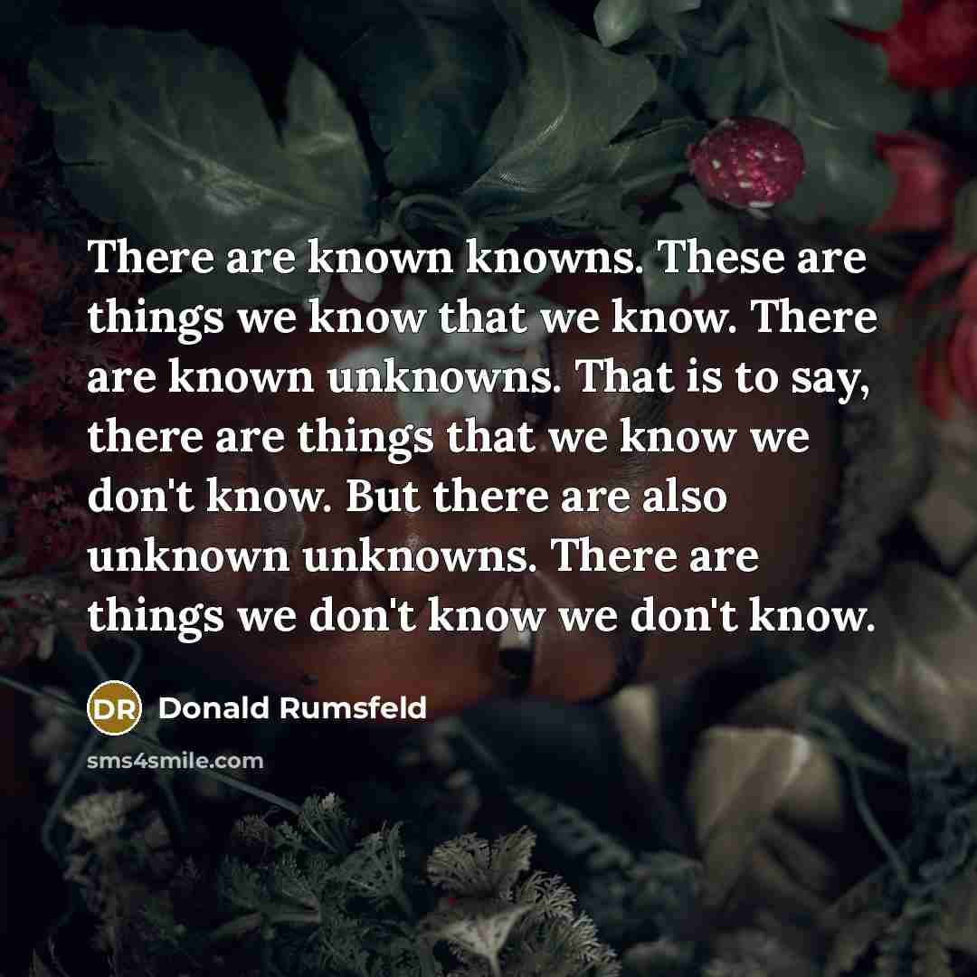 “There are known knowns. These are things we know that…” quote by Donald Rumsfeld