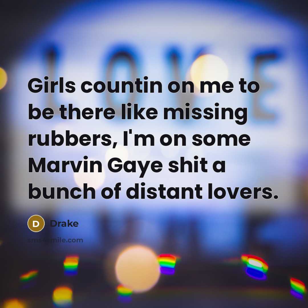 “Girls countin on me to be there like missing rubbers, I'm on some Marvin Gaye shit a bunch of distant lovers.” quote by Drake
