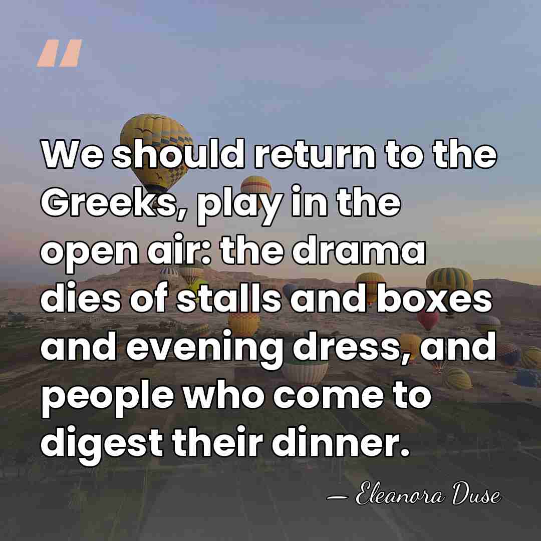 We should return to the Greeks, play in the open air: the&hellip; - Eleanora Duse