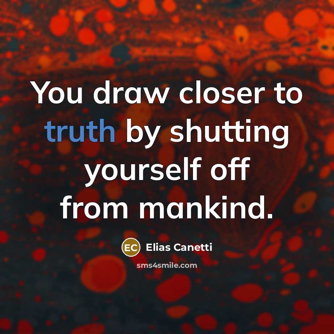 “You draw closer to truth by shutting yourself off from…” quote by Elias Canetti