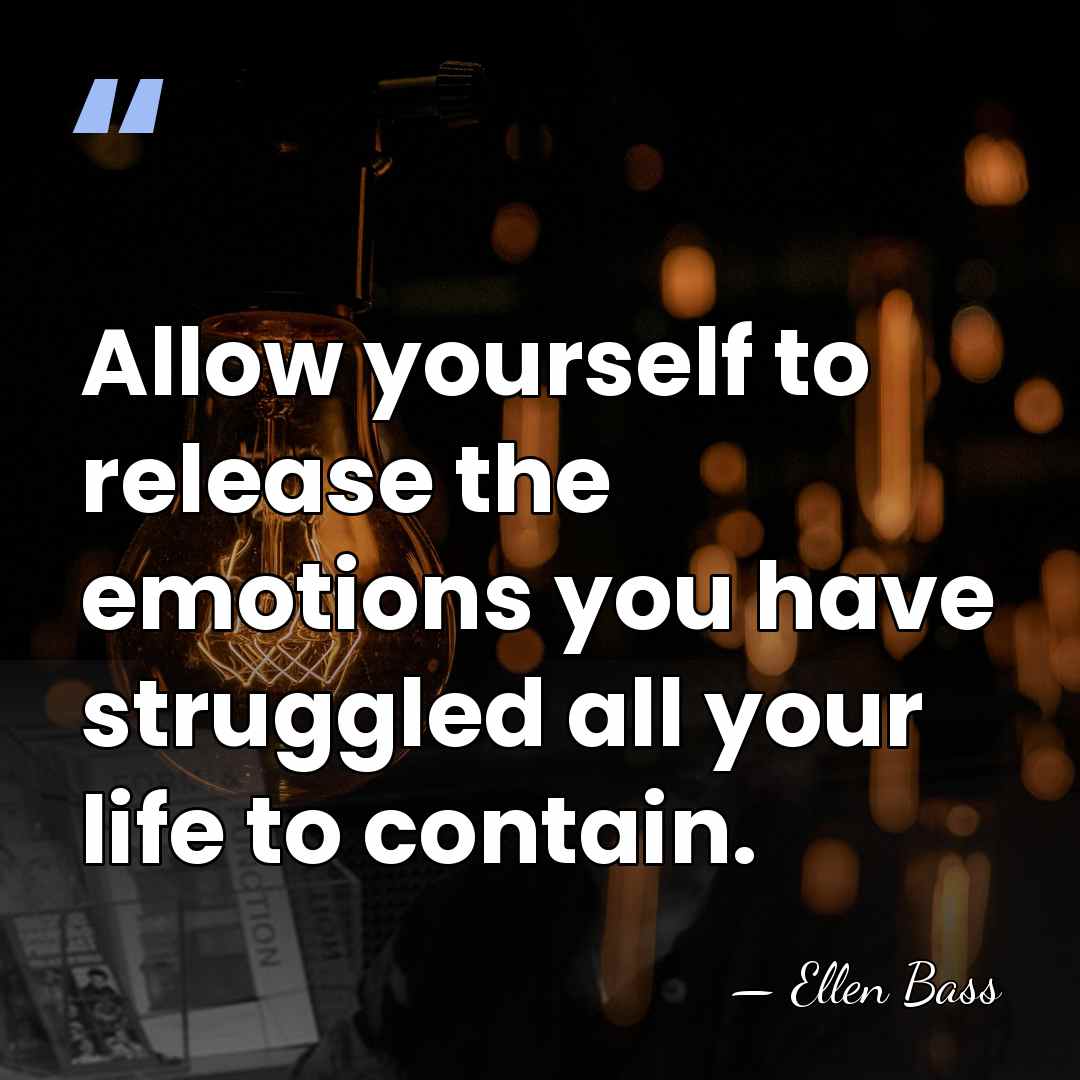 Allow yourself to release the emotions you have struggled all your life&hellip; - Ellen Bass