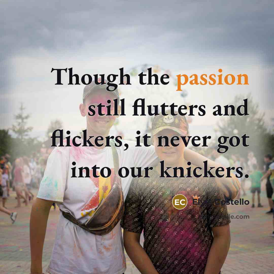 “Though the passion still flutters and flickers, it never got…” quote by Elvis Costello