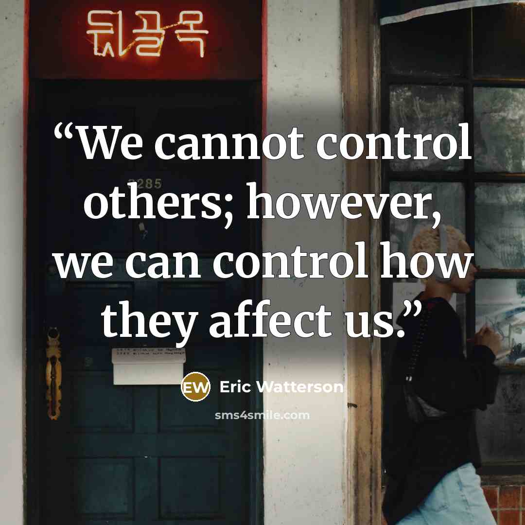 “We cannot control others; however, we can control how they affect us.” quote by Eric Watterson
