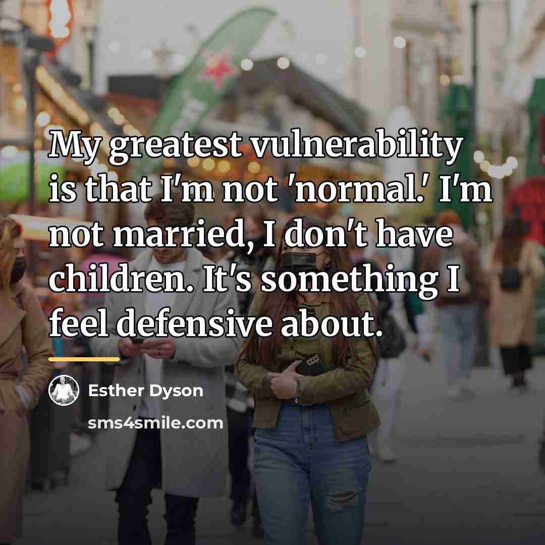 “My greatest vulnerability is that I'm not 'normal.' I'm not…” quote by Esther Dyson