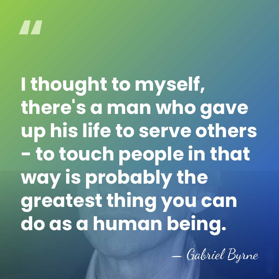 I thought to myself, there's a man who gave up his life&hellip; - Gabriel Byrne