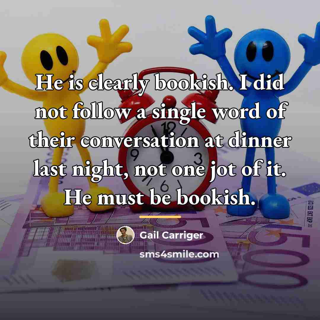 “He is clearly bookish. I did not follow a single…” quote by Gail Carriger