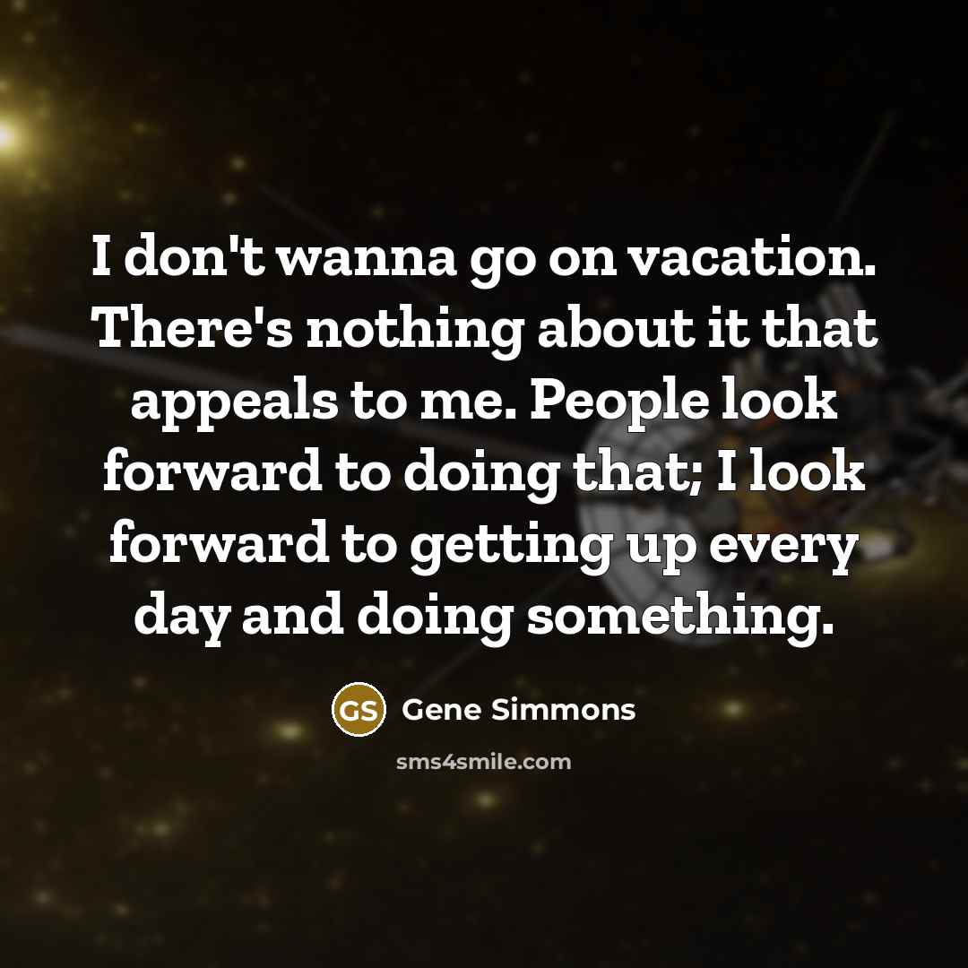 “I don't wanna go on vacation. There's nothing about it…” quote by Gene Simmons