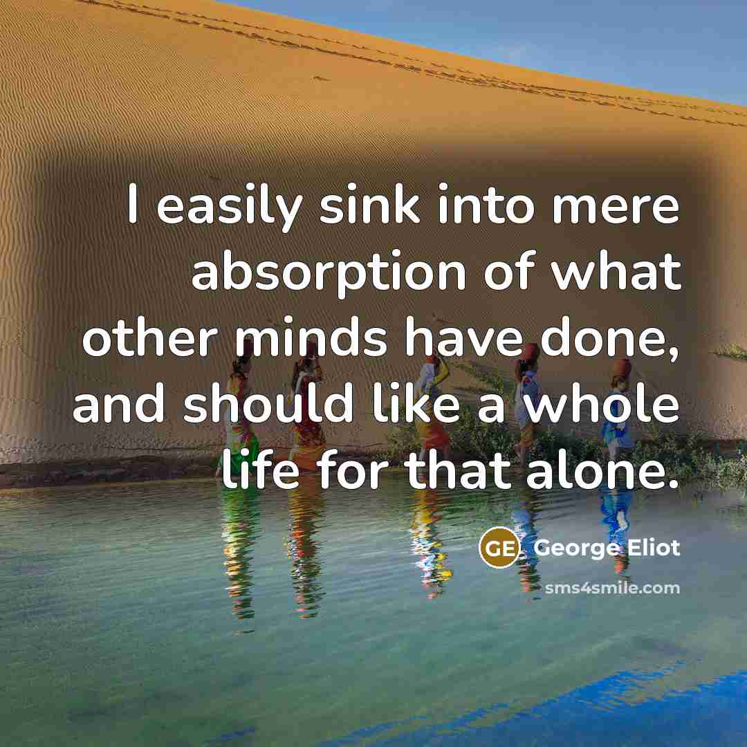 “I easily sink into mere absorption of what other minds…” quote by George Eliot